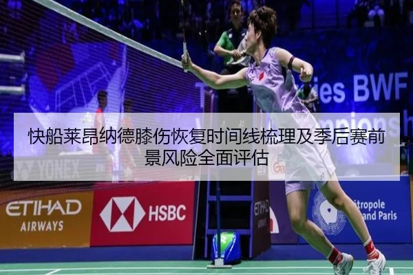 快船莱昂纳德膝伤恢复时间线梳理及季后赛前景风险全面评估