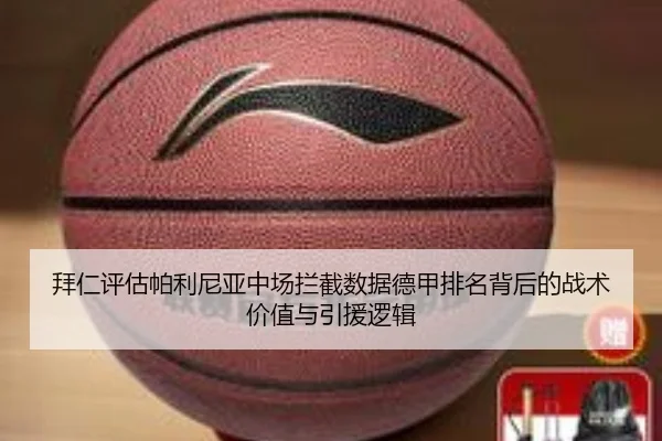 拜仁评估帕利尼亚中场拦截数据德甲排名背后的战术价值与引援逻辑