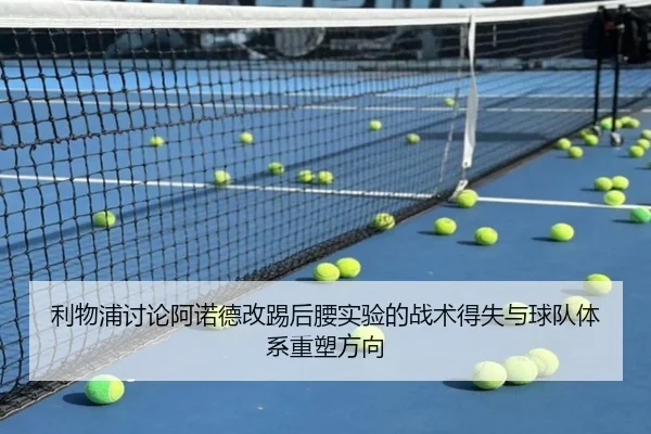 利物浦讨论阿诺德改踢后腰实验的战术得失与球队体系重塑方向