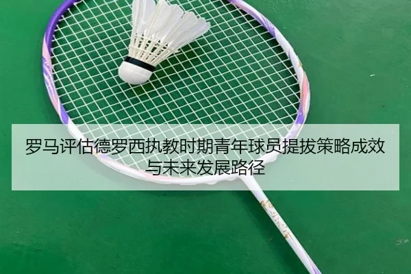 罗马评估德罗西执教时期青年球员提拔策略成效与未来发展路径