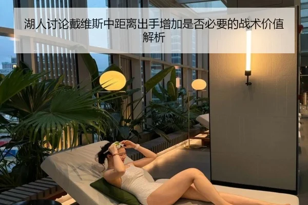 湖人讨论戴维斯中距离出手增加是否必要的战术价值解析