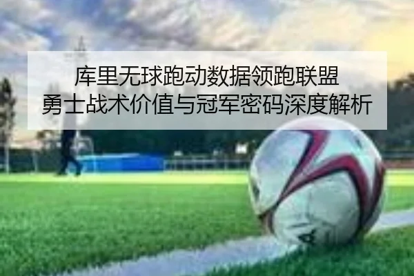 库里无球跑动数据领跑联盟 勇士战术价值与冠军密码深度解析