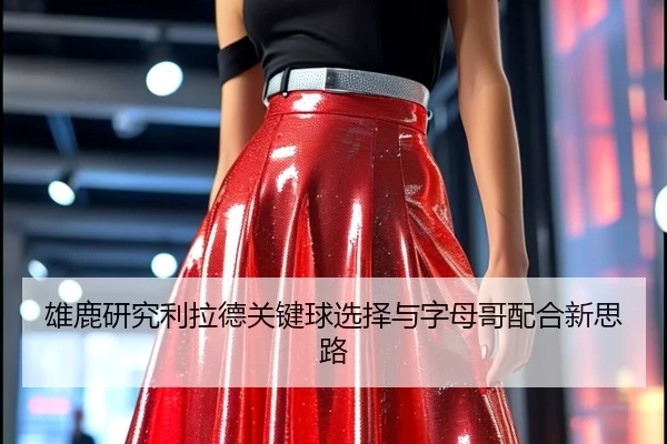 雄鹿研究利拉德关键球选择与字母哥配合新思路