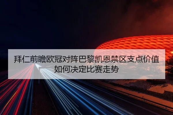 拜仁前瞻欧冠对阵巴黎凯恩禁区支点价值如何决定比赛走势