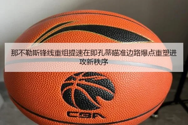 那不勒斯锋线重组提速在即孔蒂瞄准边路爆点重塑进攻新秩序