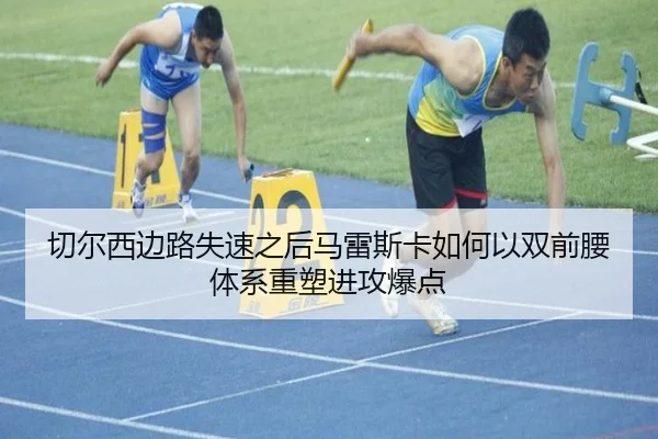 切尔西边路失速之后马雷斯卡如何以双前腰体系重塑进攻爆点