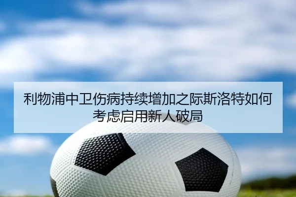 利物浦中卫伤病持续增加之际斯洛特如何考虑启用新人破局