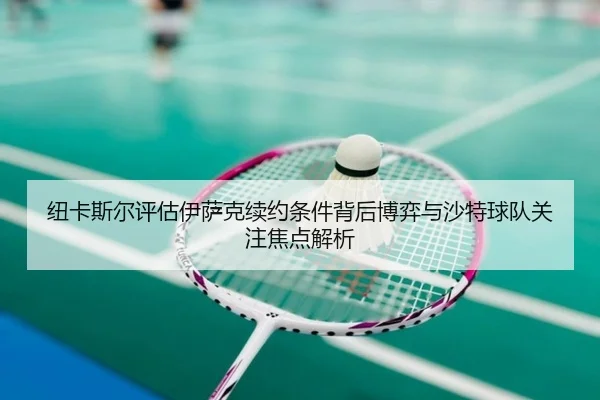 纽卡斯尔评估伊萨克续约条件背后博弈与沙特球队关注焦点解析